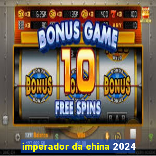 imperador da china 2024