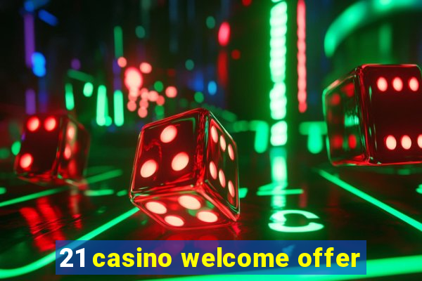 21 casino welcome offer