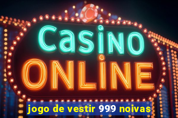 jogo de vestir 999 noivas