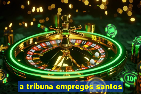 a tribuna empregos santos