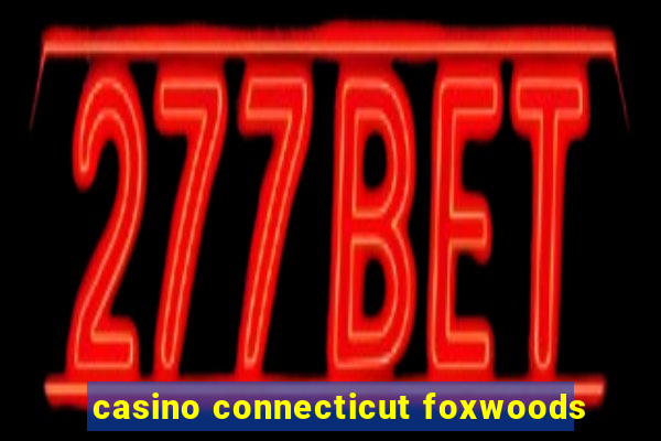 casino connecticut foxwoods