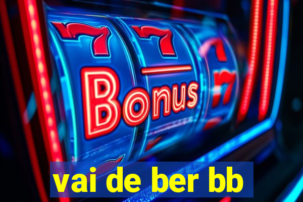 vai de ber bb