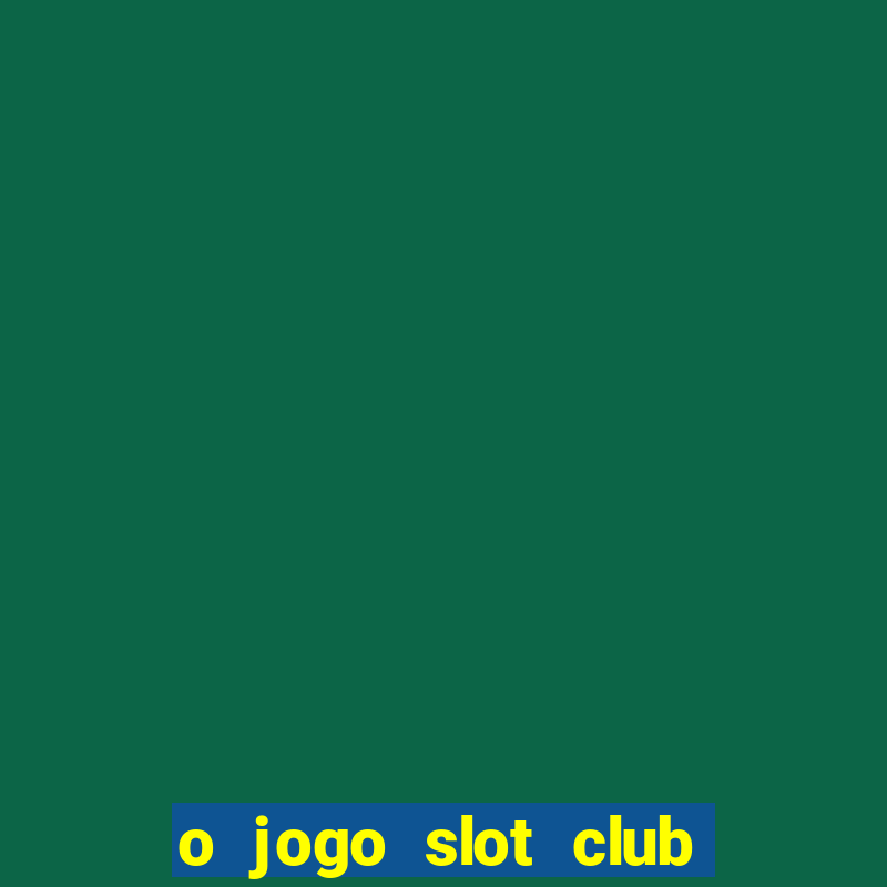 o jogo slot club paga mesmo