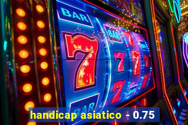 handicap asiatico - 0.75