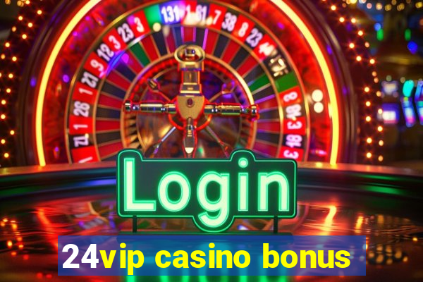 24vip casino bonus