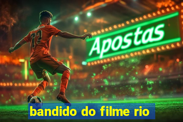 bandido do filme rio