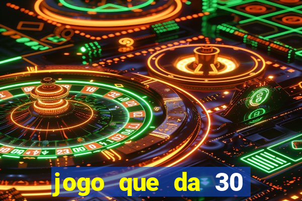 jogo que da 30 reais no cadastro