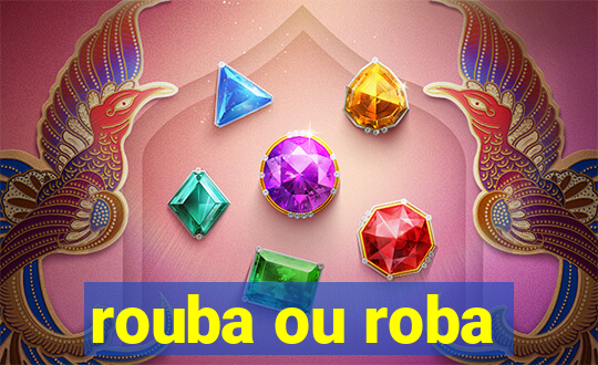 rouba ou roba