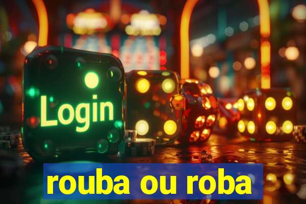 rouba ou roba