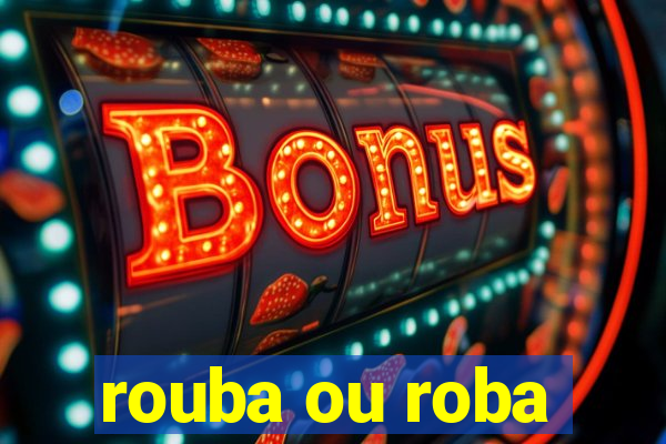 rouba ou roba