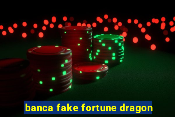 banca fake fortune dragon