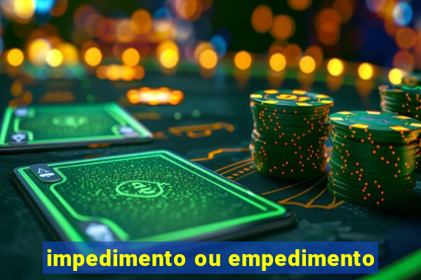 impedimento ou empedimento