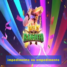 impedimento ou empedimento