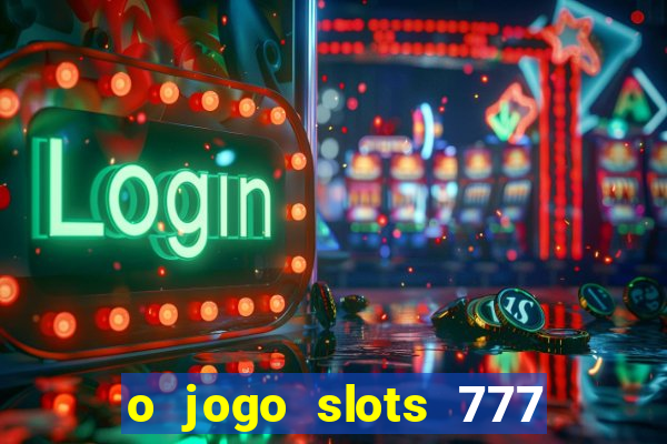 o jogo slots 777 paga mesmo