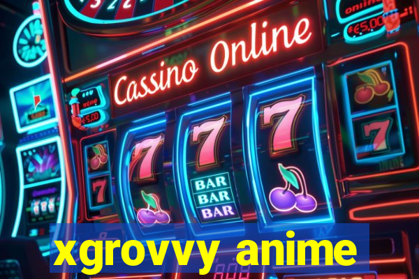 xgrovvy anime