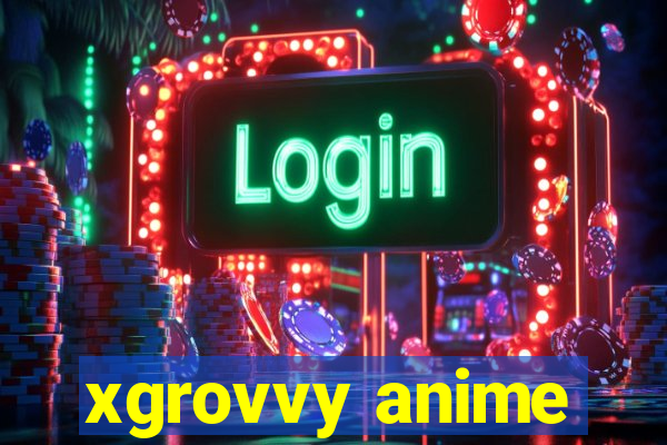 xgrovvy anime