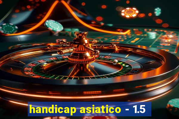 handicap asiatico - 1.5