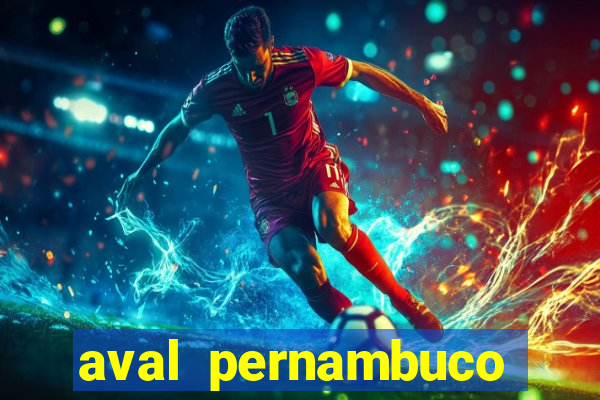 aval pernambuco abertos agora