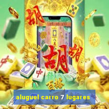 aluguel carro 7 lugares