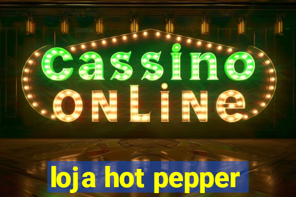 loja hot pepper