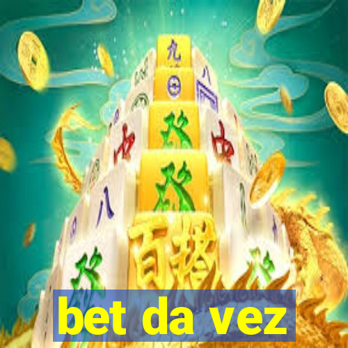 bet da vez