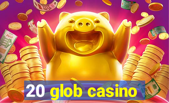 20 glob casino