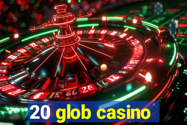 20 glob casino