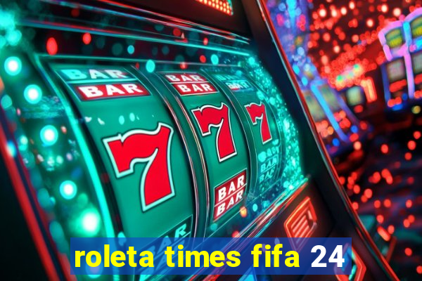 roleta times fifa 24