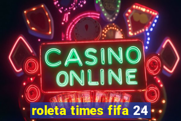 roleta times fifa 24