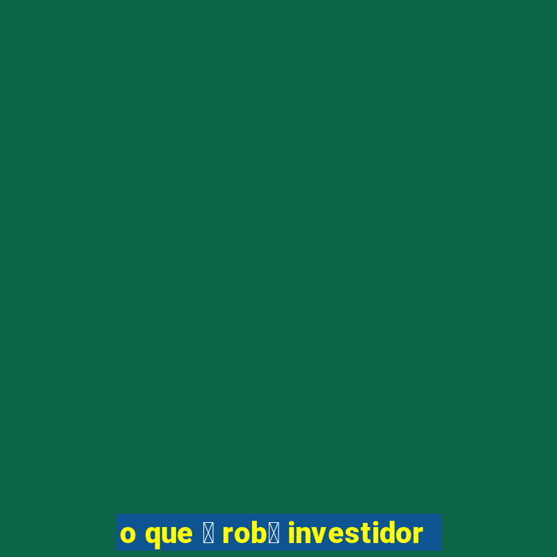 o que 茅 rob么 investidor