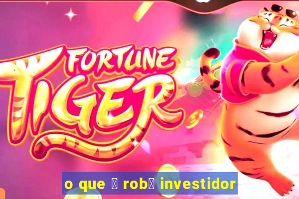 o que 茅 rob么 investidor