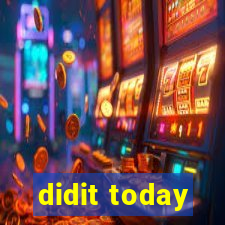 didit today