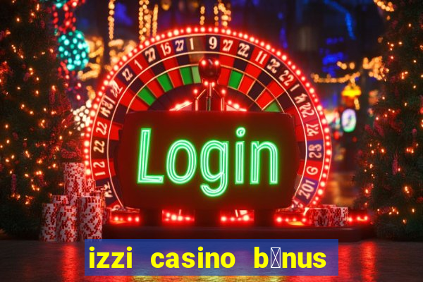 izzi casino b么nus 1000 gr谩tis