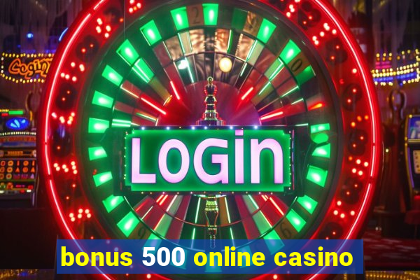 bonus 500 online casino