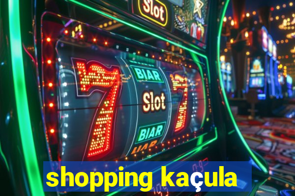 shopping kaçula