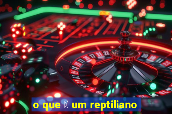 o que 茅 um reptiliano