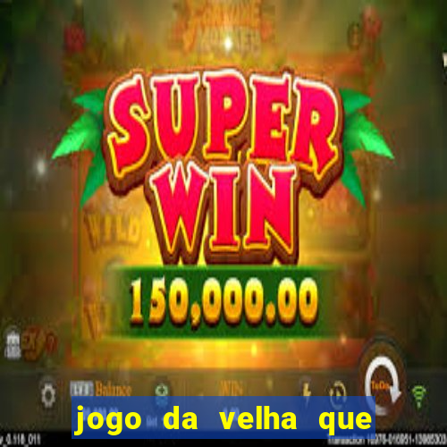 jogo da velha que da dinheiro