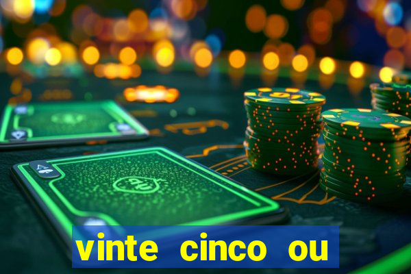 vinte cinco ou vinte e cinco