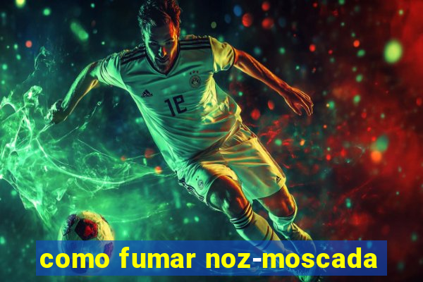 como fumar noz-moscada