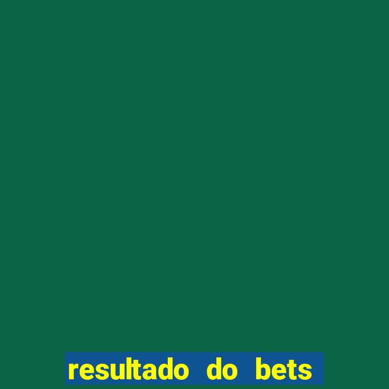 resultado do bets de hoje