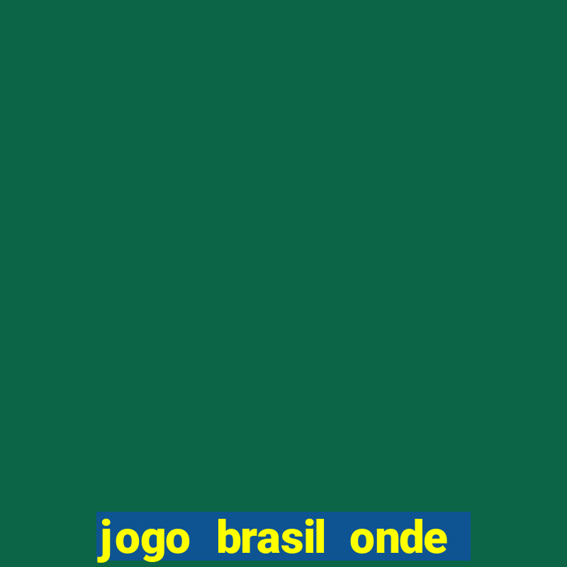 jogo brasil onde vai passar