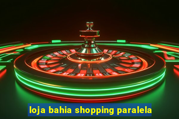 loja bahia shopping paralela