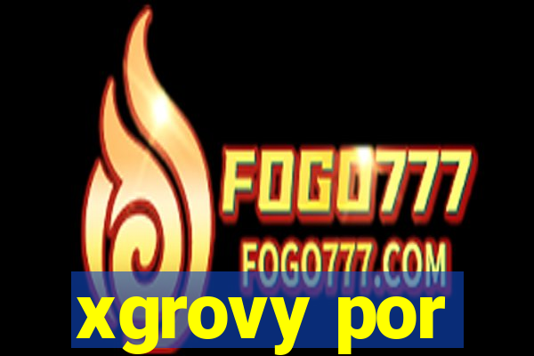 xgrovy por