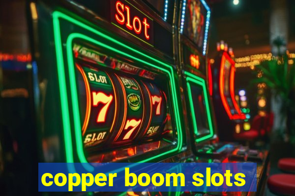 copper boom slots