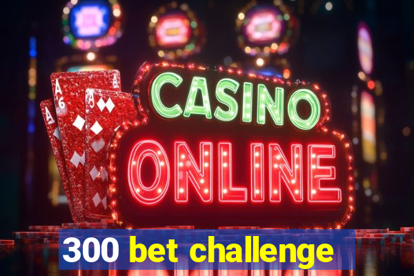 300 bet challenge