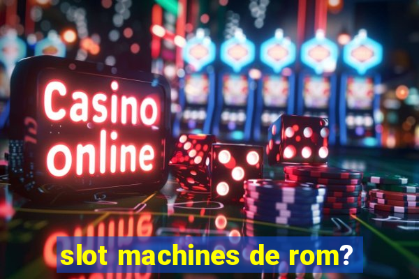 slot machines de rom?