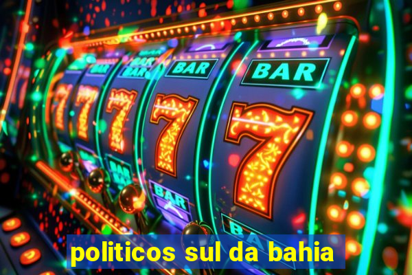 politicos sul da bahia