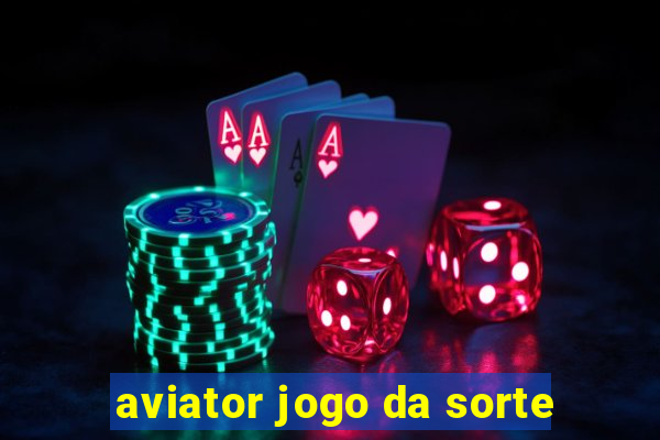 aviator jogo da sorte