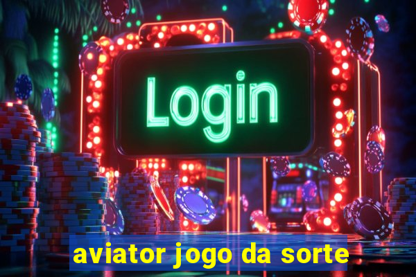 aviator jogo da sorte