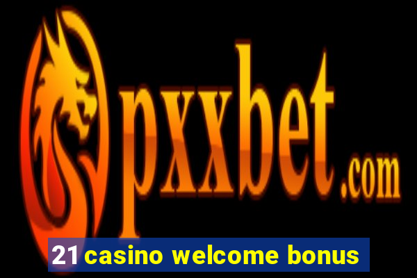 21 casino welcome bonus